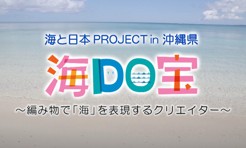 海ＤＯ宝～編み物で「海」を表現するクリエイター～ 日本財団 海と日本PROJECT in 沖縄県